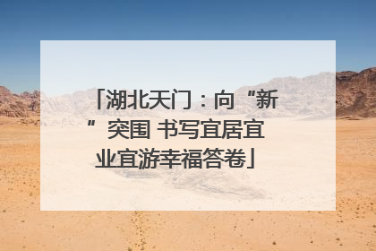 湖北天门：向“新”突围 书写宜居宜业宜游幸福答卷