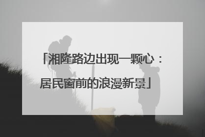 湘隆路边出现一颗心：居民窗前的浪漫新景