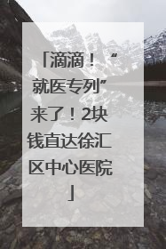 滴滴！“就医专列”来了！2块钱直达徐汇区中心医院