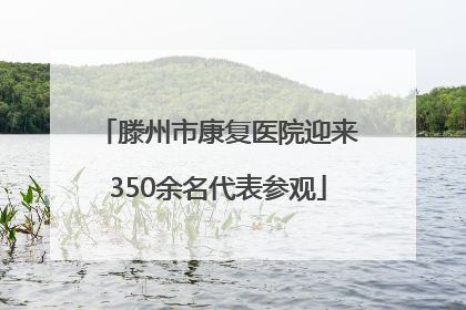 滕州市康复医院迎来350余名代表参观