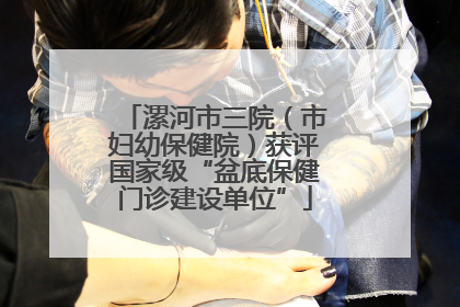 漯河市三院（市妇幼保健院）获评国家级“盆底保健门诊建设单位”
