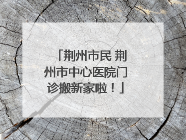 荆州市民 荆州市中心医院门诊搬新家啦！