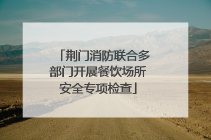 荆门消防联合多部门开展餐饮场所安全专项检查