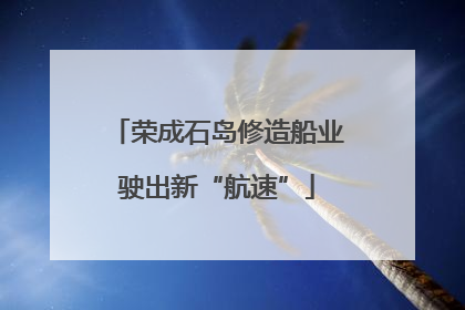 荣成石岛修造船业驶出新“航速”