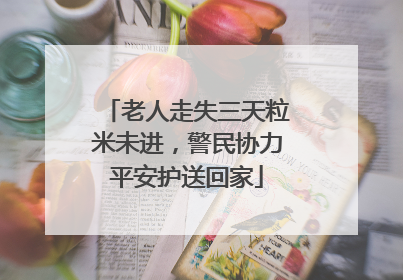 老人走失三天粒米未进，警民协力平安护送回家