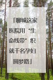 聊城这家医院用“生命线带”织就千名孕妇圆梦路