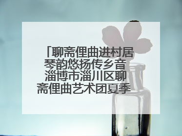 聊斋俚曲进村居 琴韵悠扬传乡音 淄博市淄川区聊斋俚曲艺术团夏季专场演出在杏园子村举行