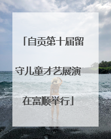 自贡第十届留守儿童才艺展演在富顺举行
