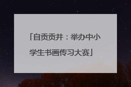 自贡贡井：举办中小学生书画传习大赛