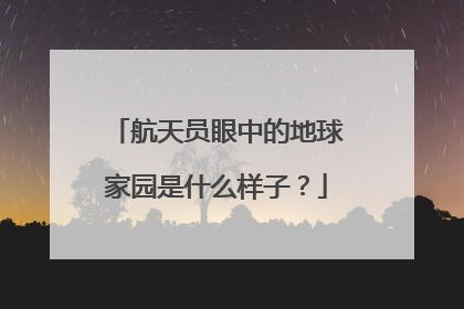 航天员眼中的地球家园是什么样子？