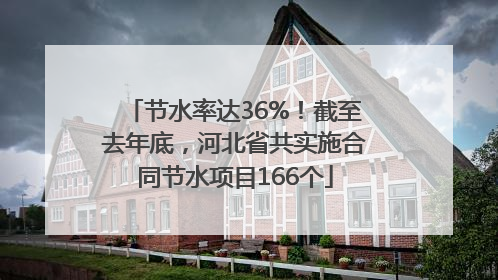 节水率达36%！截至去年底，河北省共实施合同节水项目166个