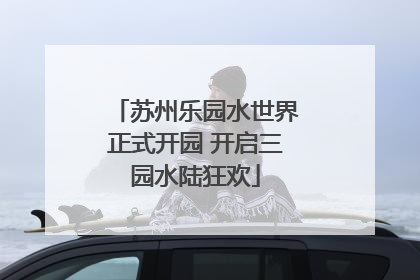 苏州乐园水世界正式开园 开启三园水陆狂欢