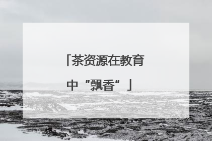 茶资源在教育中“飘香”