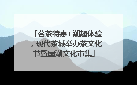 茗茶特惠+潮趣体验，现代茶城举办茶文化节暨国潮文化市集