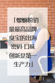 螺蛳粉销量最高品牌臭宝的出海密码 口味创新是第一生产力