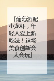 葡萄酒配小龙虾，年轻人爱上新吃法！这场美食创新会太会玩