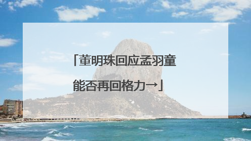 董明珠回应孟羽童能否再回格力→