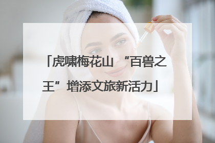 虎啸梅花山 “百兽之王”增添文旅新活力