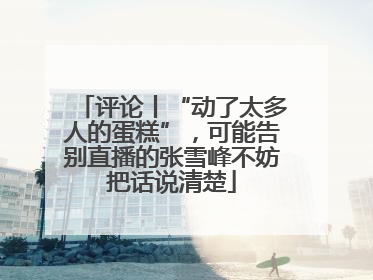 评论丨“动了太多人的蛋糕”，可能告别直播的张雪峰不妨把话说清楚