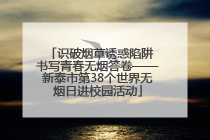 识破烟草诱惑陷阱 书写青春无烟答卷——新泰市第38个世界无烟日进校园活动