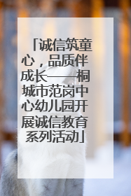 诚信筑童心，品质伴成长——桐城市范岗中心幼儿园开展诚信教育系列活动