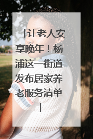 让老人安享晚年！杨浦这一街道发布居家养老服务清单