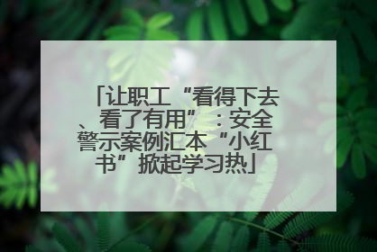 让职工“看得下去、看了有用”：安全警示案例汇本“小红书”掀起学习热