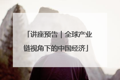 讲座预告｜全球产业链视角下的中国经济