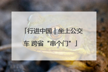 行进中国｜坐上公交车 跨省“串个门”