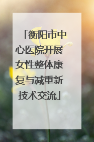 衡阳市中心医院开展女性整体康复与减重新技术交流