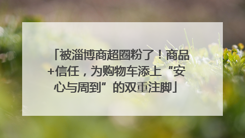 被淄博商超圈粉了！商品+信任，为购物车添上“安心与周到”的双重注脚