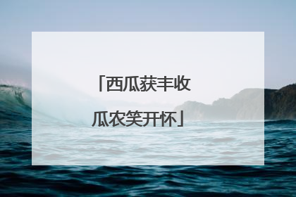 西瓜获丰收 瓜农笑开怀