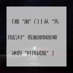 观“湘”门丨从“先用后付”看湘潭制度破冰的“科技试验”