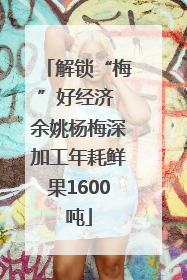 解锁“梅”好经济 余姚杨梅深加工年耗鲜果1600吨