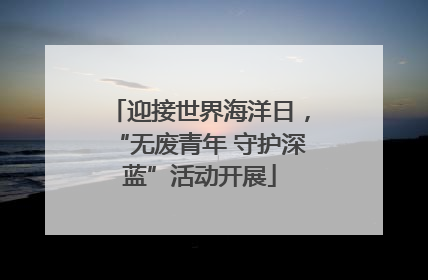 迎接世界海洋日，“无废青年 守护深蓝”活动开展