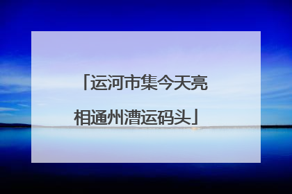 运河市集今天亮相通州漕运码头