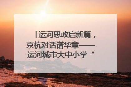 运河思政启新篇，京杭对话谱华章——运河城市大中小学“运河思政”一体化联合体在京成立