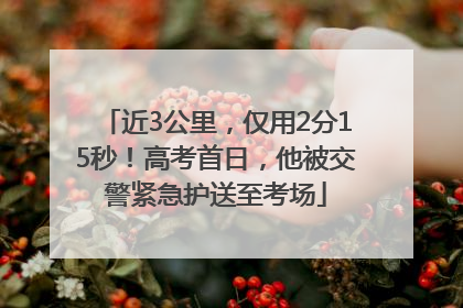 近3公里，仅用2分15秒！高考首日，他被交警紧急护送至考场