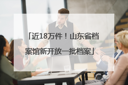 近18万件！山东省档案馆新开放一批档案