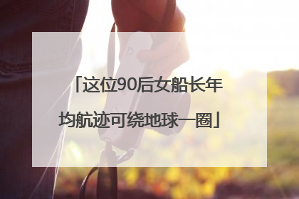 这位90后女船长年均航迹可绕地球一圈