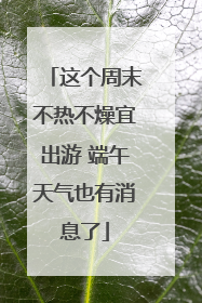 这个周末不热不燥宜出游 端午天气也有消息了