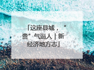 这座县城，“贵”气逼人｜新经济地方志