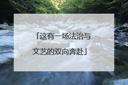 这有一场法治与文艺的双向奔赴