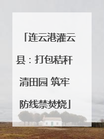连云港灌云县：打包秸秆清田园 筑牢防线禁焚烧