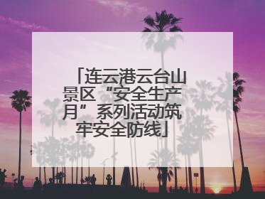 连云港云台山景区“安全生产月”系列活动筑牢安全防线