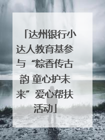 达州银行小达人教育基参与“粽香传古韵 童心护未来”爱心帮扶活动