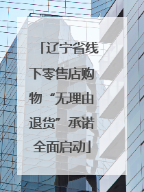 辽宁省线下零售店购物“无理由退货”承诺全面启动