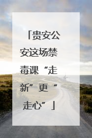 贵安公安这场禁毒课“走新”更“走心”