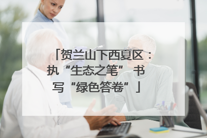 贺兰山下西夏区：执“生态之笔” 书写“绿色答卷”