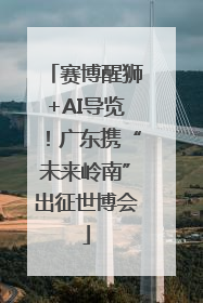 赛博醒狮+AI导览！广东携“未来岭南”出征世博会